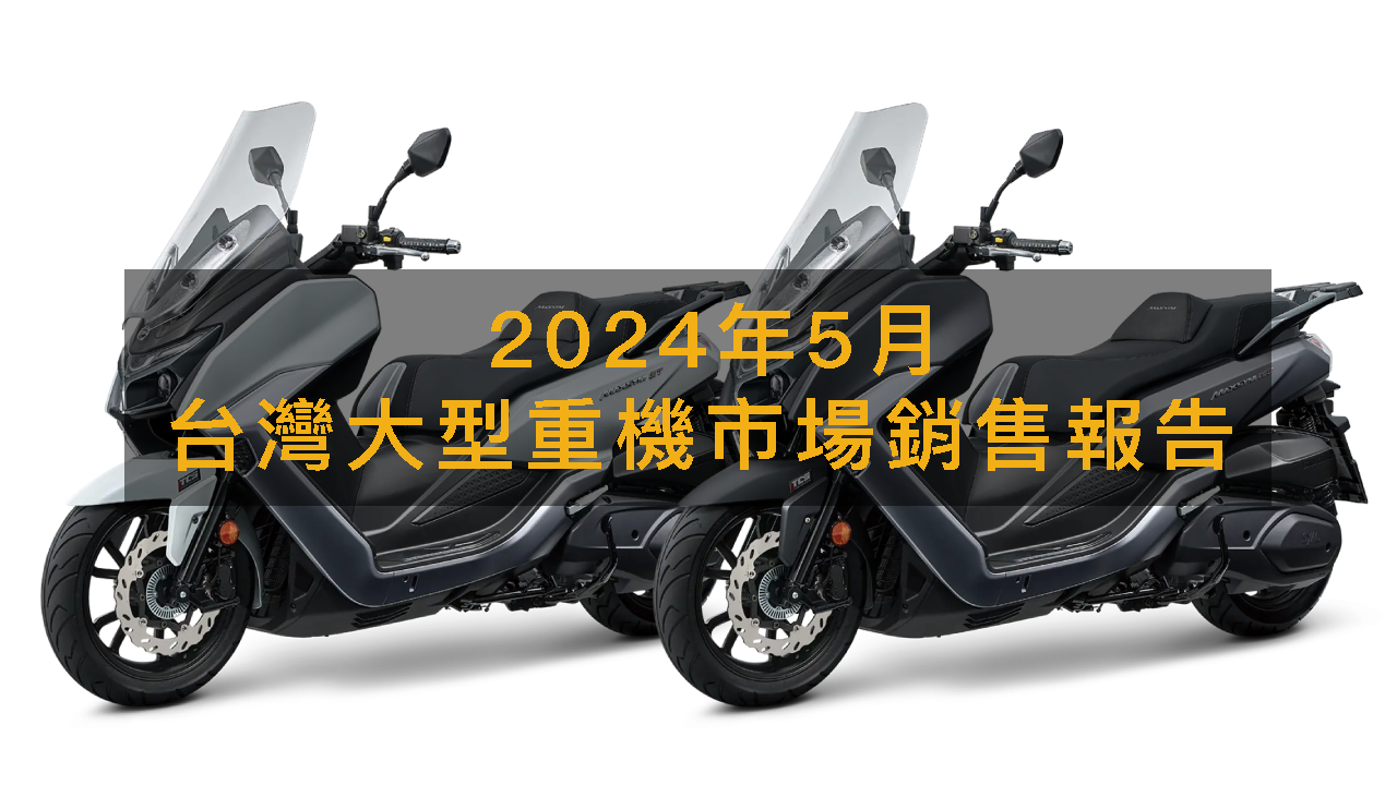 銷售戰報／2024年5月台灣大型重機市場，SYM Maxsym GT改款銷量續攀新高 | 地球黃金線