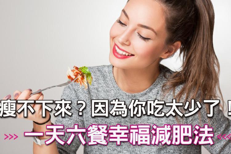 瘦不下來？因為你吃太少了！一天六餐幸福減肥法