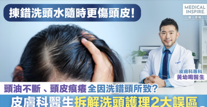 【頭油不斷、頭皮痕癢全因洗錯頭所致？皮膚科醫生拆解洗頭護理2大誤區】